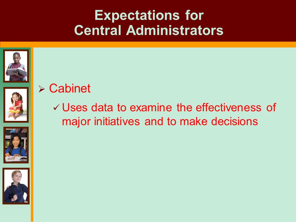 Expectations for Central Administrators  Cabinet Uses data to examine the effectiveness of major initiatives and to make decisions