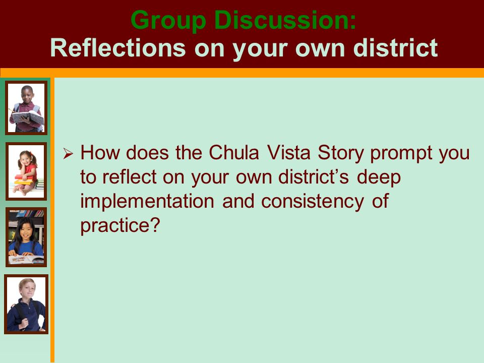 Group Discussion: Reflections on your own district  How does the Chula Vista Story prompt you to reflect on your own district’s deep implementation and consistency of practice
