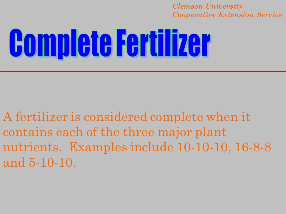 Clemson University Cooperative Extension Service A fertilizer is considered complete when it contains each of the three major plant nutrients.