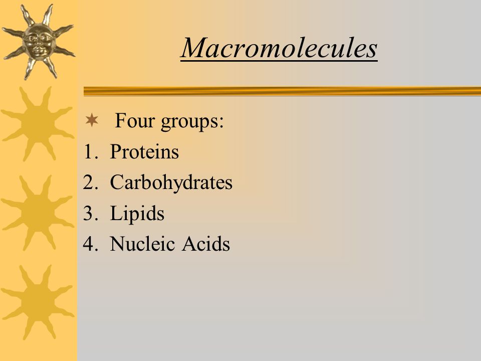 Macromolecules  Four groups: 1. Proteins 2. Carbohydrates 3. Lipids 4. Nucleic Acids
