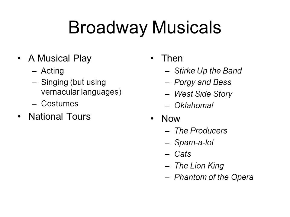 Broadway Musicals A Musical Play –Acting –Singing (but using vernacular languages) –Costumes National Tours Then –Stirke Up the Band –Porgy and Bess –West Side Story –Oklahoma.