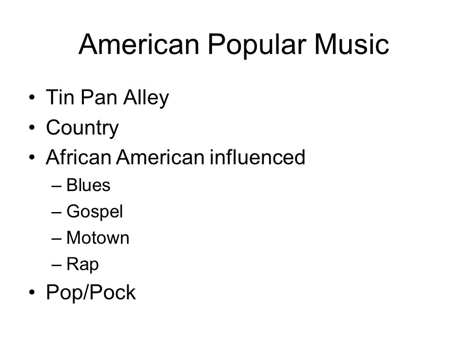 Tin Pan Alley Country African American influenced –Blues –Gospel –Motown –Rap Pop/Pock