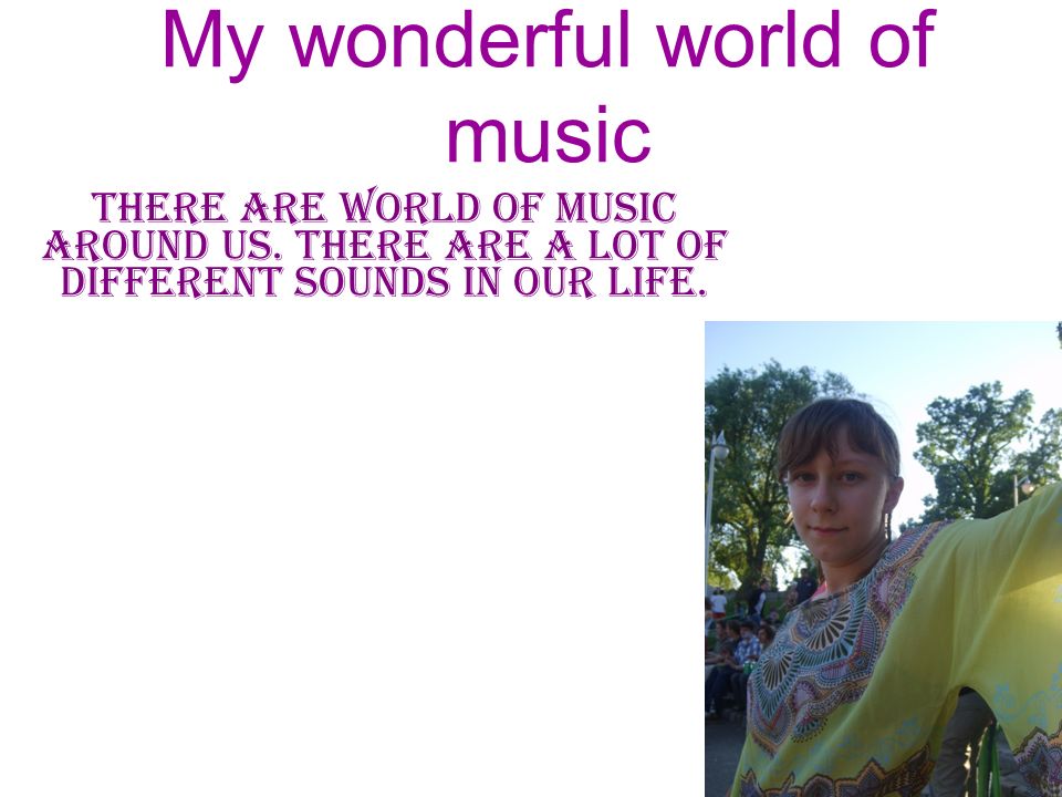 My wonderful world of music there are world of music around us.