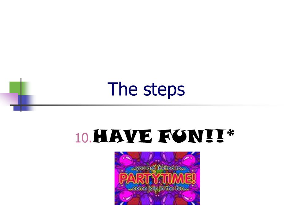 The steps 10. HAVE FUN!!*