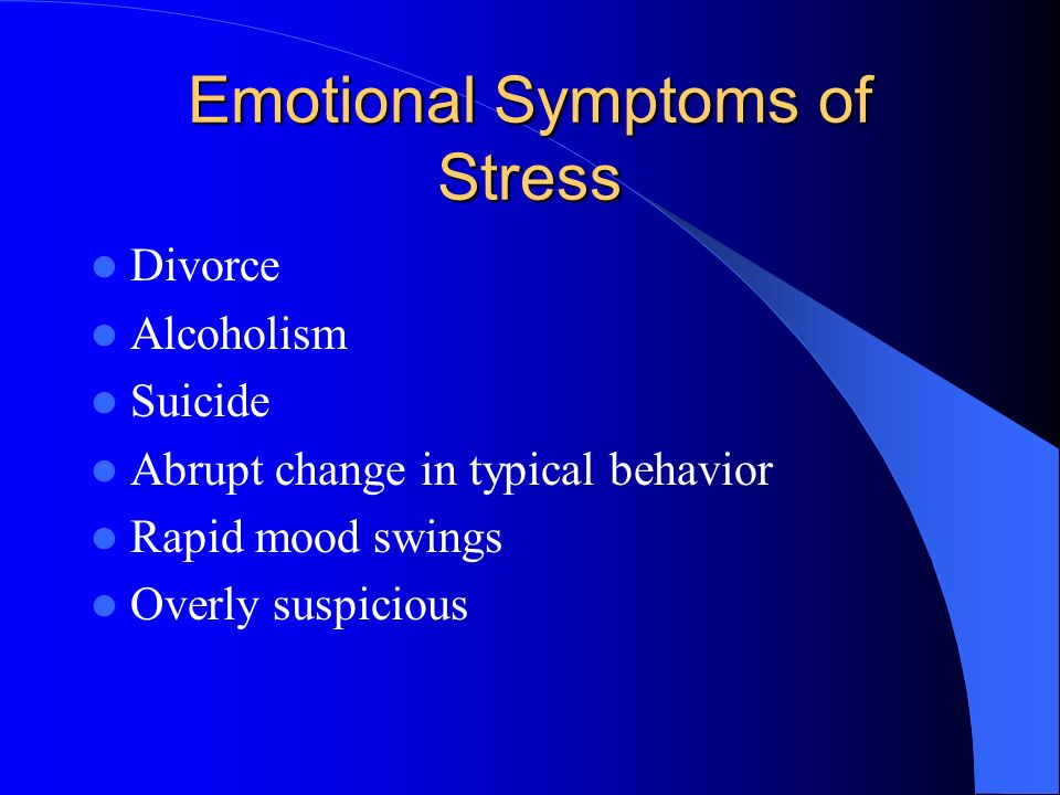 Emotional Symptoms of Stress Divorce Alcoholism Suicide Abrupt change in typical behavior Rapid mood swings Overly suspicious