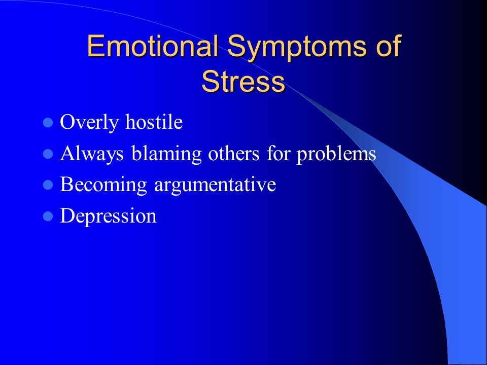 Emotional Symptoms of Stress Overly hostile Always blaming others for problems Becoming argumentative Depression