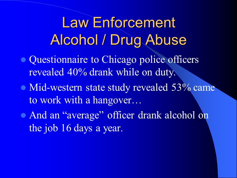 Law Enforcement Alcohol / Drug Abuse Questionnaire to Chicago police officers revealed 40% drank while on duty.