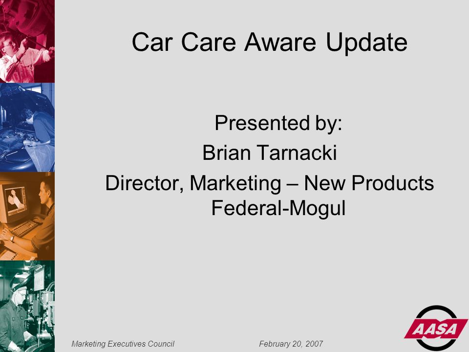 Marketing Executives Council February 20, 2007 Car Care Aware Update Presented by: Brian Tarnacki Director, Marketing – New Products Federal-Mogul