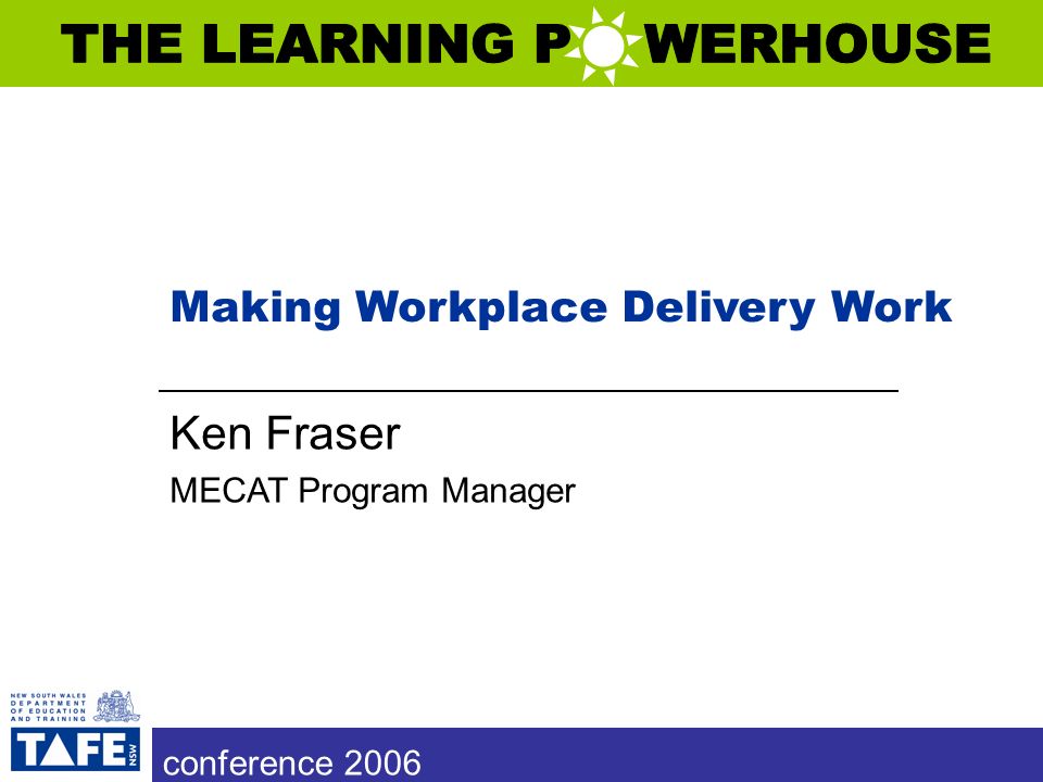 conference 2006 Making Workplace Delivery Work Ken Fraser MECAT Program Manager conference 2006