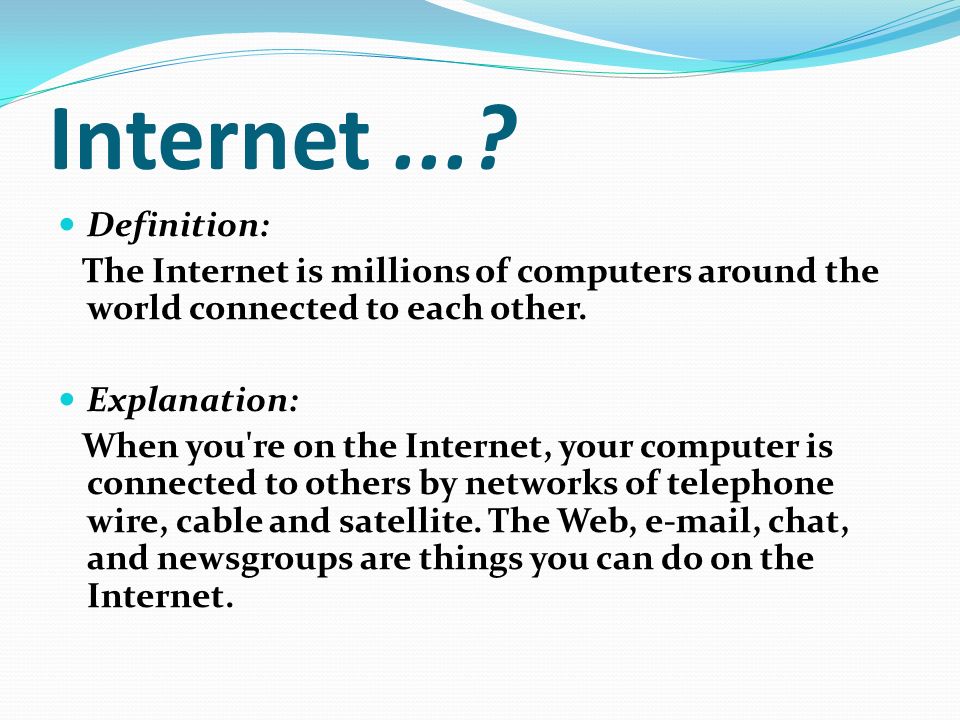 Internet...? Definition: The Internet is millions of computers around the  world connected to each other. Explanation: When you're on the Internet,  your. - ppt download