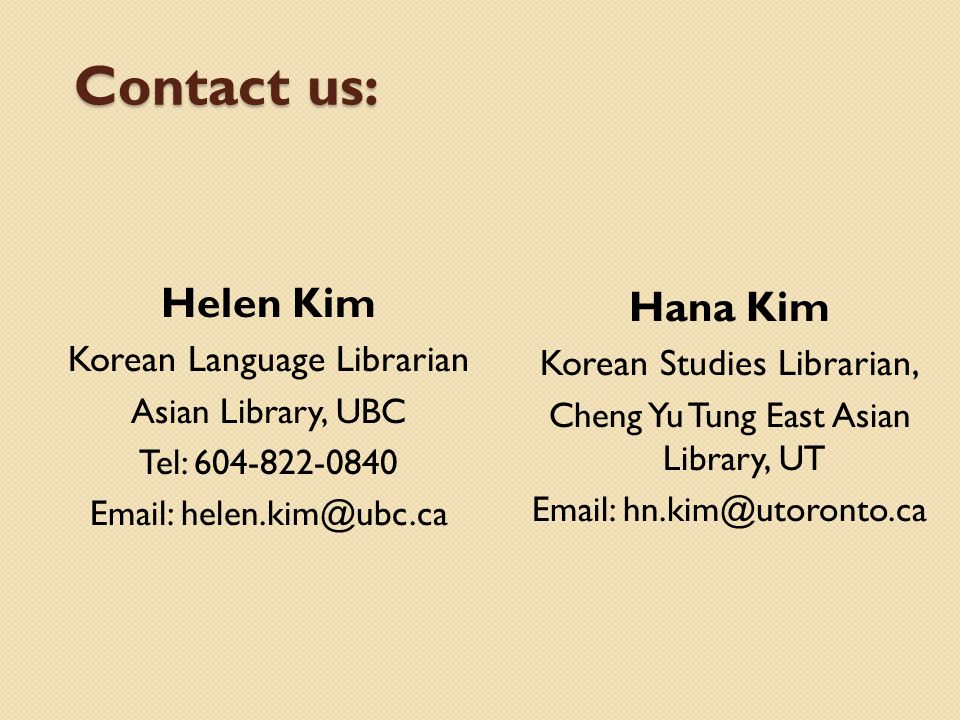 Contact us: Helen Kim Korean Language Librarian Asian Library, UBC Tel: Hana Kim Korean Studies Librarian, Cheng Yu Tung East Asian Library, UT