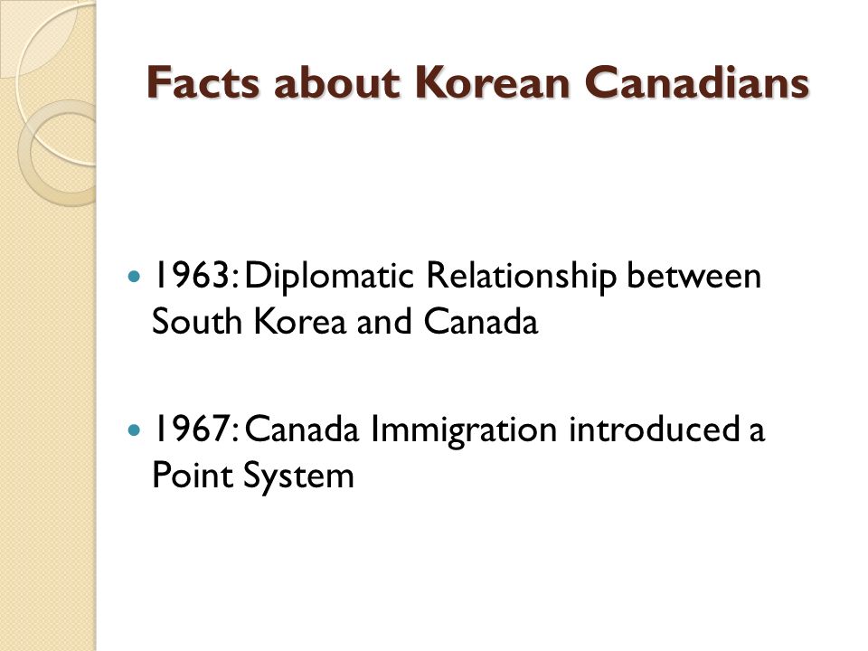 1963: Diplomatic Relationship between South Korea and Canada 1967: Canada Immigration introduced a Point System Facts about Korean Canadians