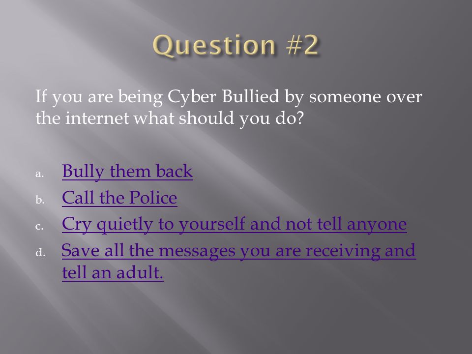 If you are being Cyber Bullied by someone over the internet what should you do.