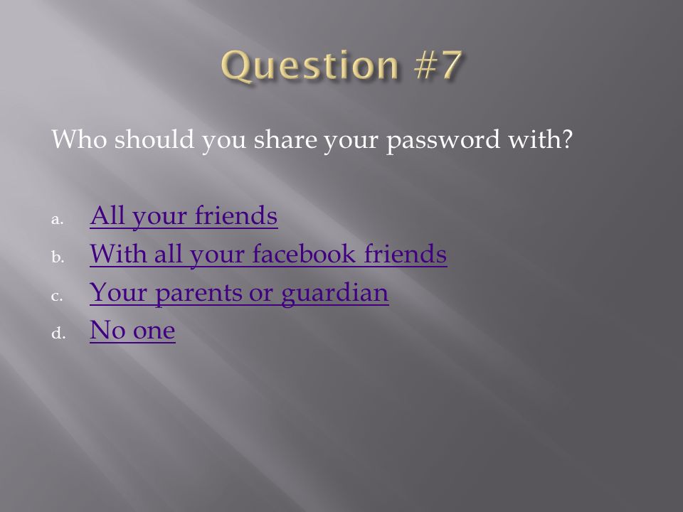 Who should you share your password with. a. All your friends All your friends b.