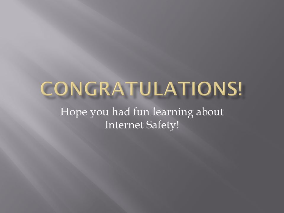 Hope you had fun learning about Internet Safety!