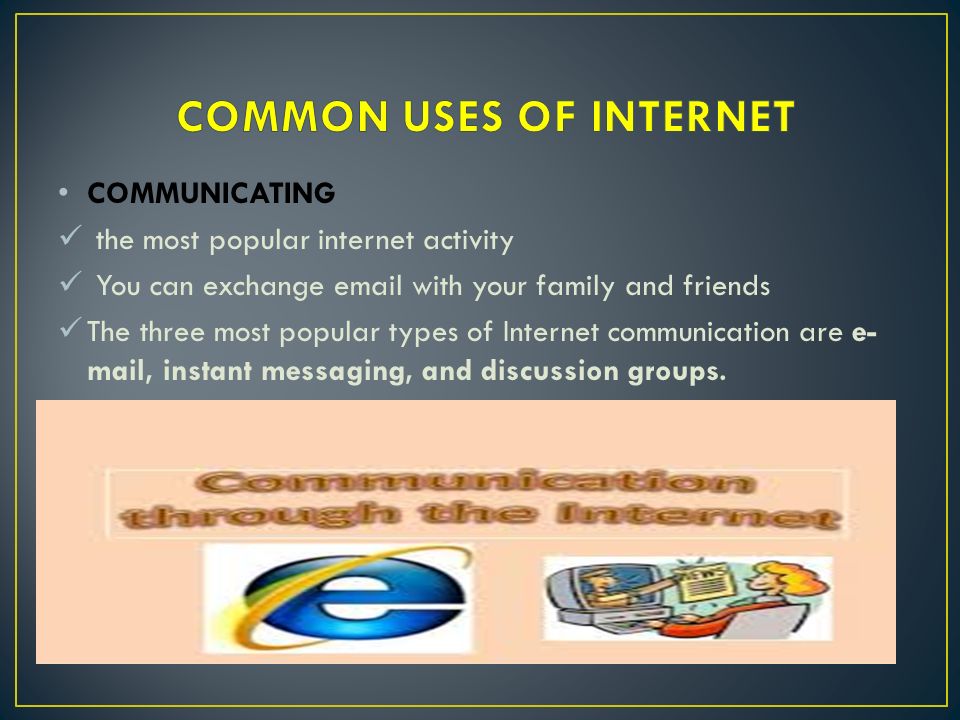 COMMUNICATING the most popular internet activity You can exchange  with your family and friends The three most popular types of Internet communication are e- mail, instant messaging, and discussion groups.