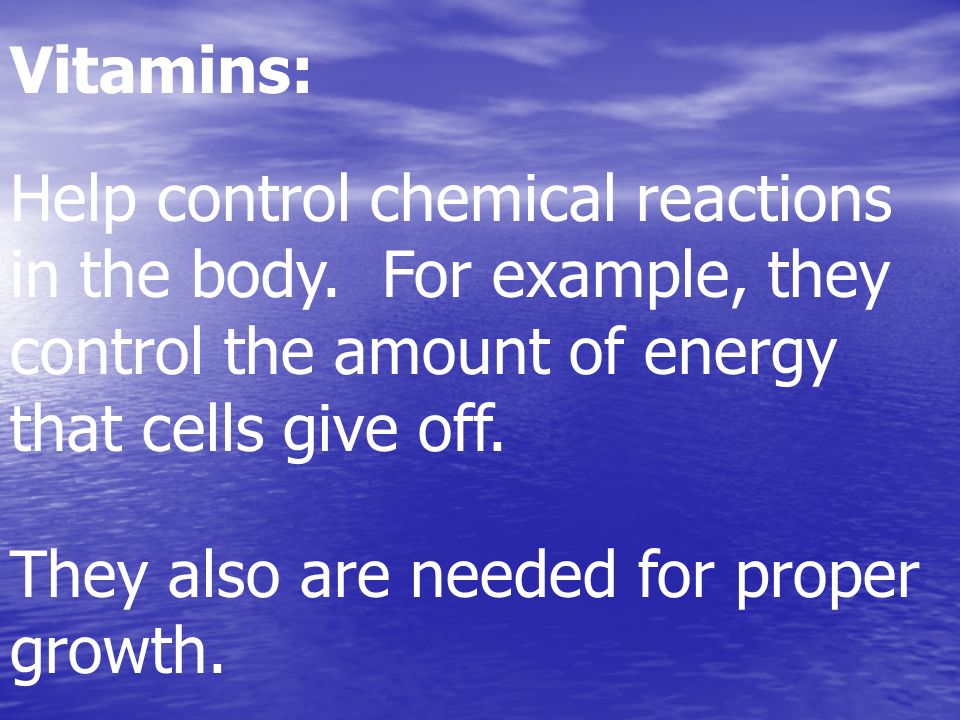 Vitamins: Help control chemical reactions in the body.