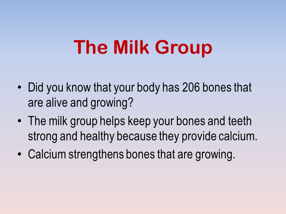 The Milk Group Did you know that your body has 206 bones that are alive and growing.