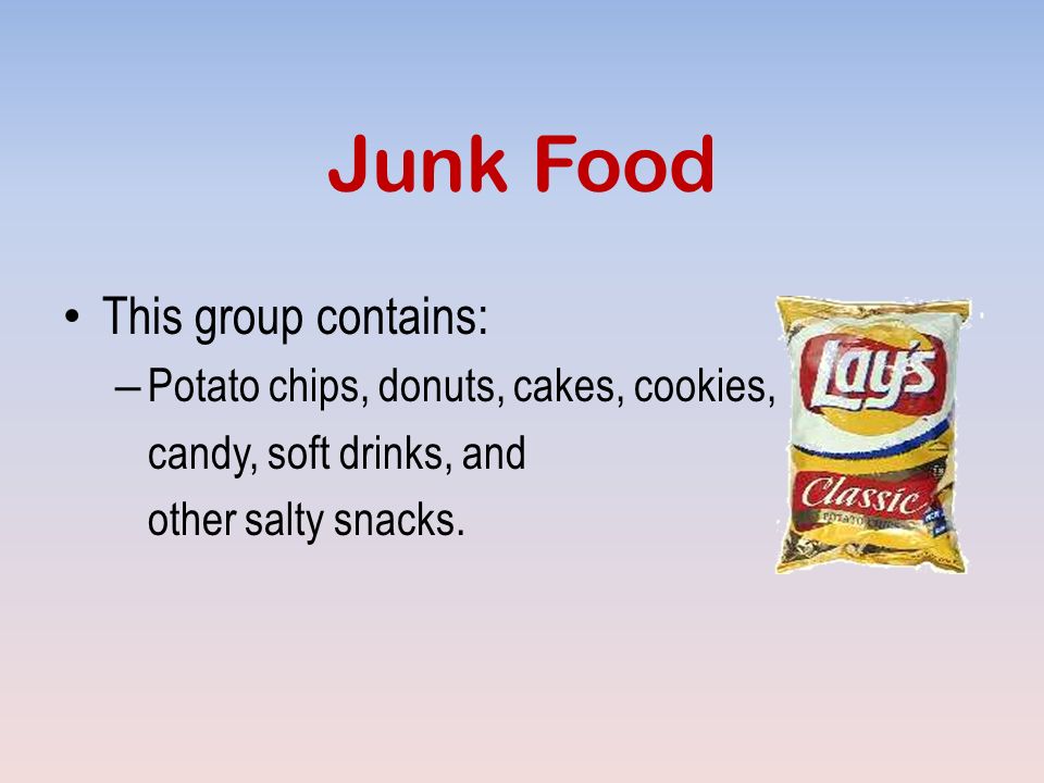 Junk Food This group contains: – Potato chips, donuts, cakes, cookies, candy, soft drinks, and other salty snacks.