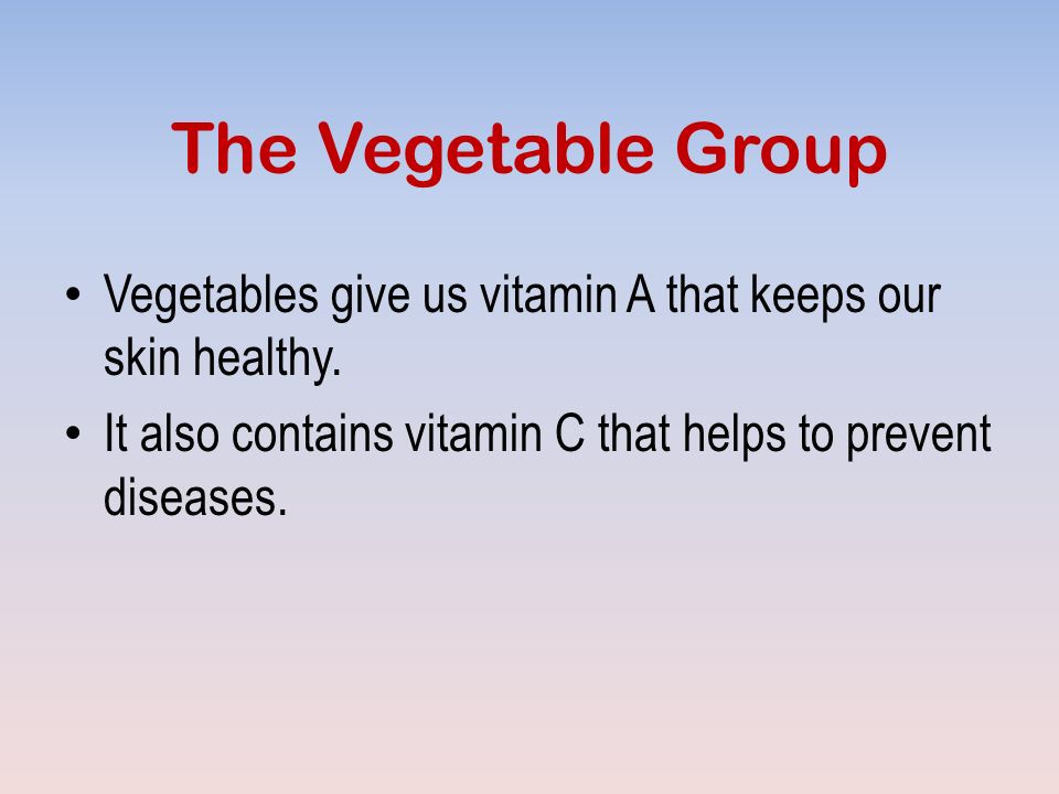The Vegetable Group Vegetables give us vitamin A that keeps our skin healthy.