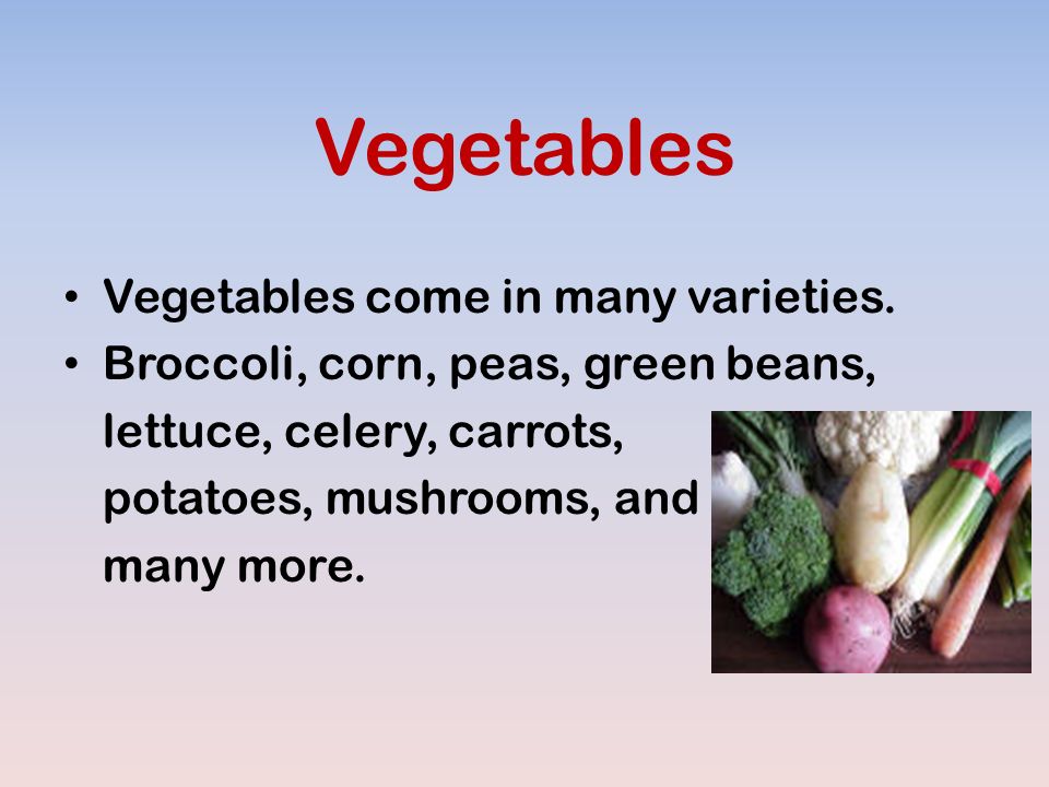 Vegetables Vegetables come in many varieties.