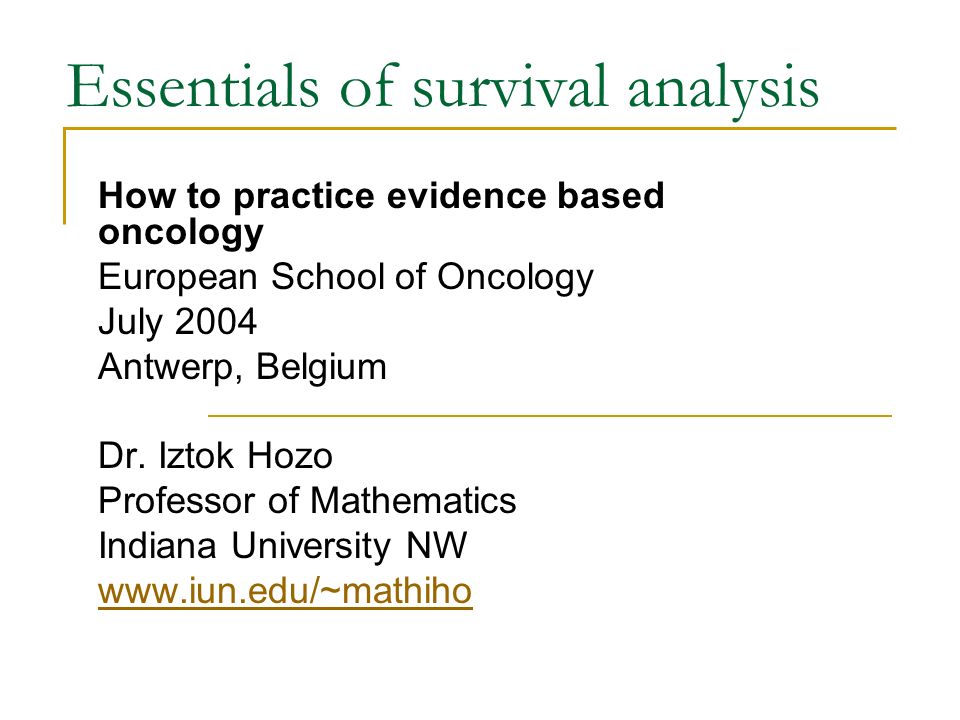 Essentials of survival analysis How to practice evidence based oncology European School of Oncology July 2004 Antwerp, Belgium Dr.