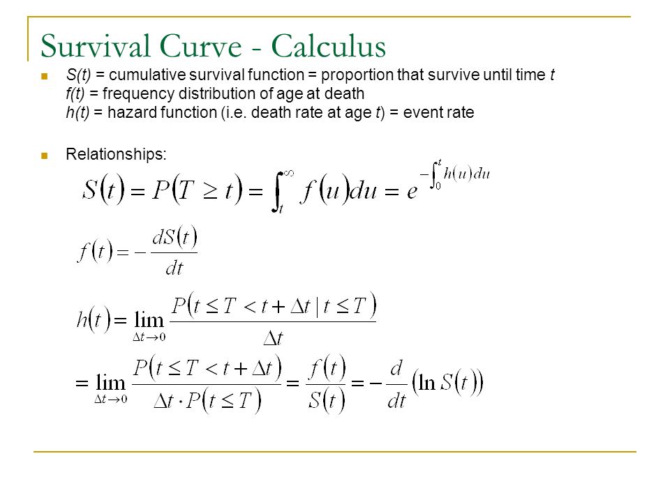 Survival Curve - Calculus S(t) = cumulative survival function = proportion that survive until time t f(t) = frequency distribution of age at death h(t) = hazard function (i.e.