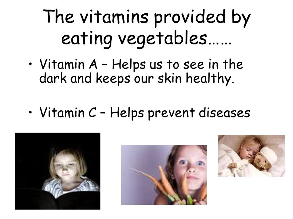 The vitamins provided by eating vegetables…… Vitamin A – Helps us to see in the dark and keeps our skin healthy.