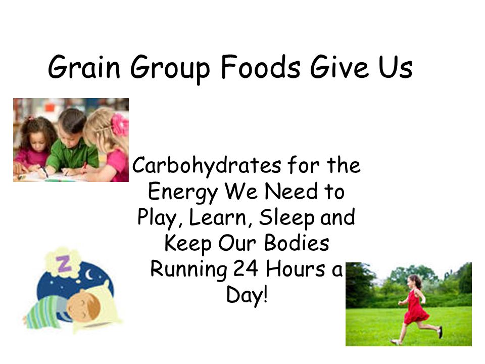 Grain Group Foods Give Us Carbohydrates for the Energy We Need to Play, Learn, Sleep and Keep Our Bodies Running 24 Hours a Day!
