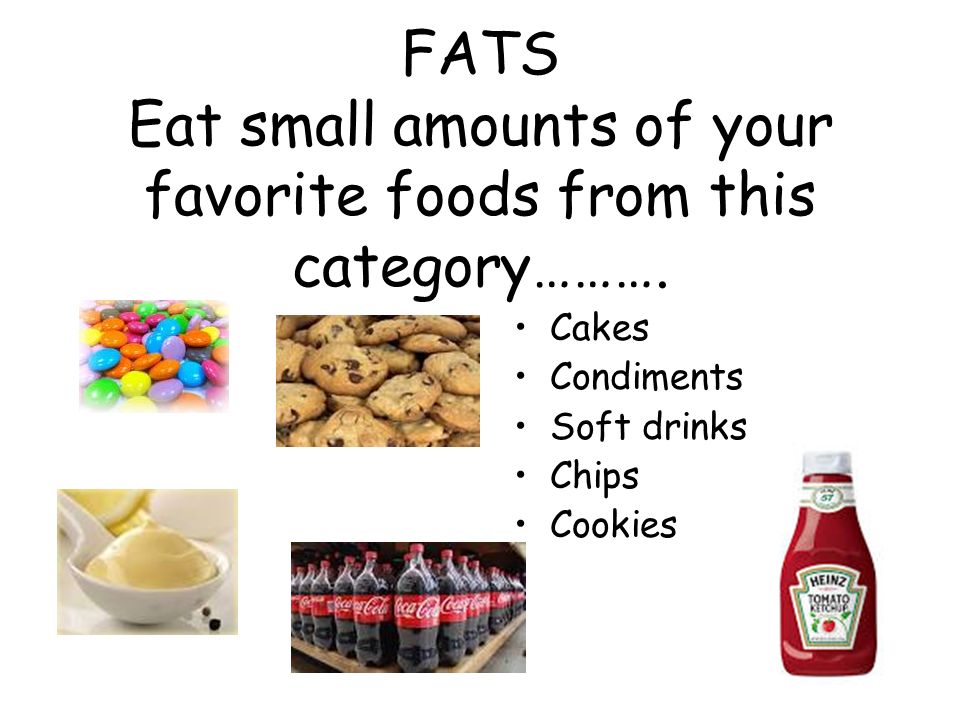 FATS Eat small amounts of your favorite foods from this category……….