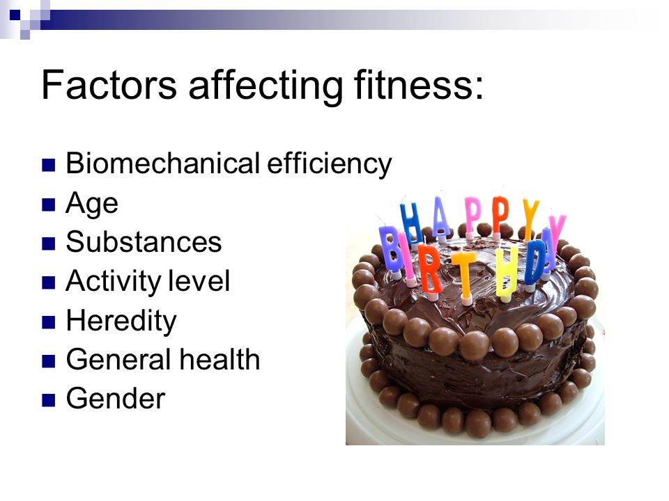 Factors affecting fitness: Biomechanical efficiency Age Substances Activity level Heredity General health Gender