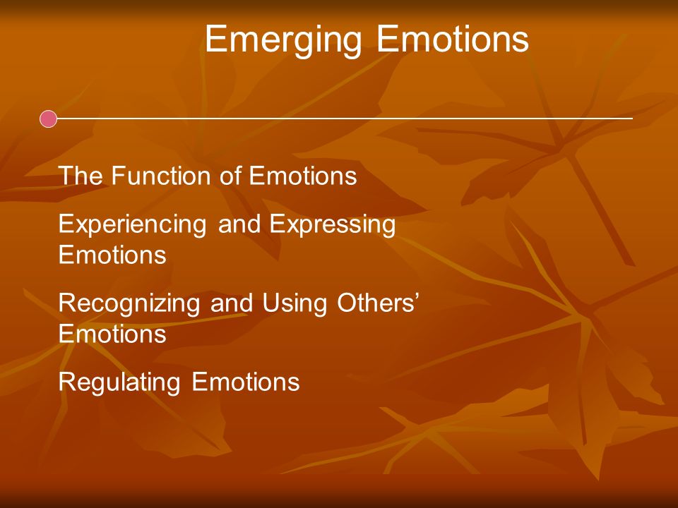 Emerging Emotions The Function of Emotions Experiencing and Expressing Emotions Recognizing and Using Others’ Emotions Regulating Emotions