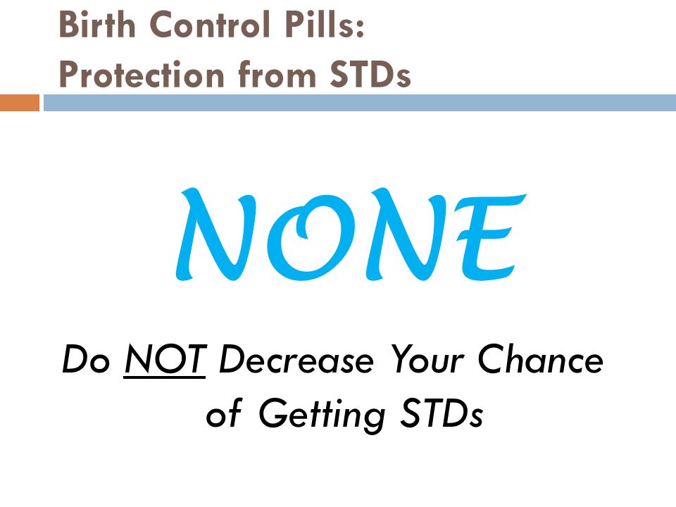 Birth Control Pills: Protection from STDs Do NOT Decrease Your Chance of Getting STDs NONE