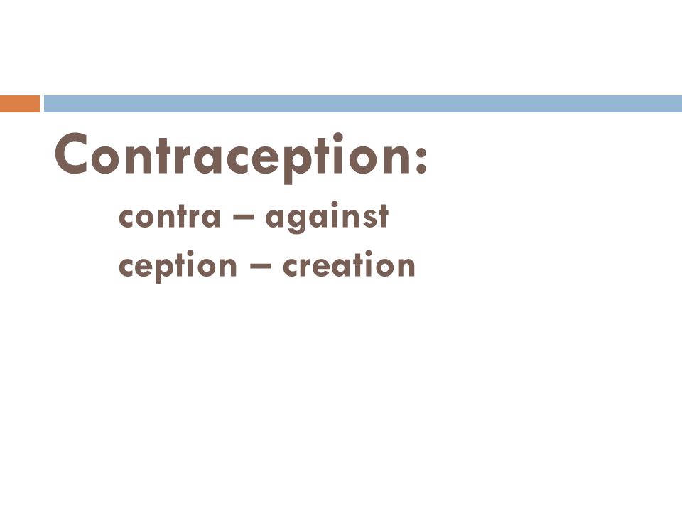 Contraception: contra – against ception – creation