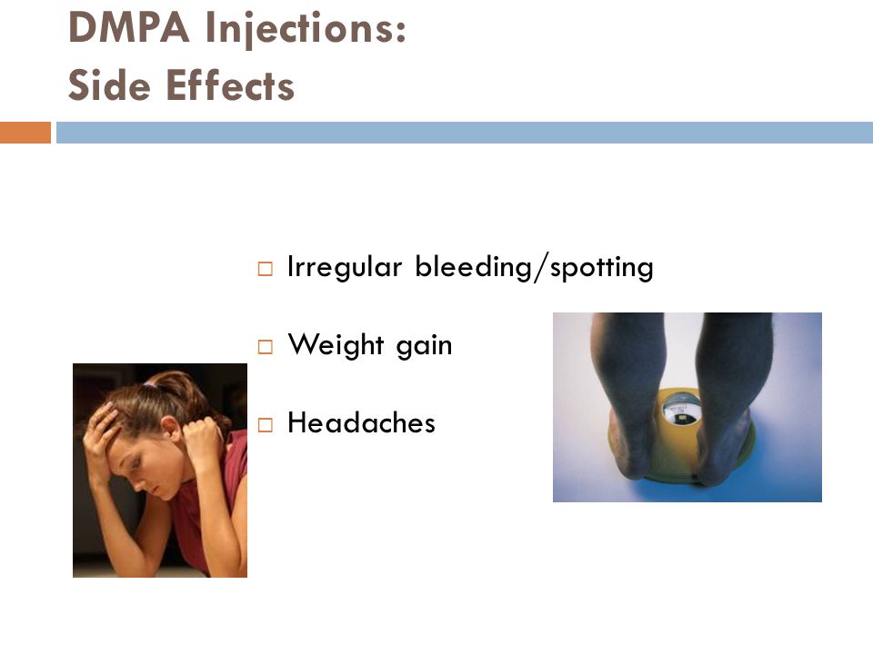DMPA Injections: Side Effects  Irregular bleeding/spotting  Weight gain  Headaches