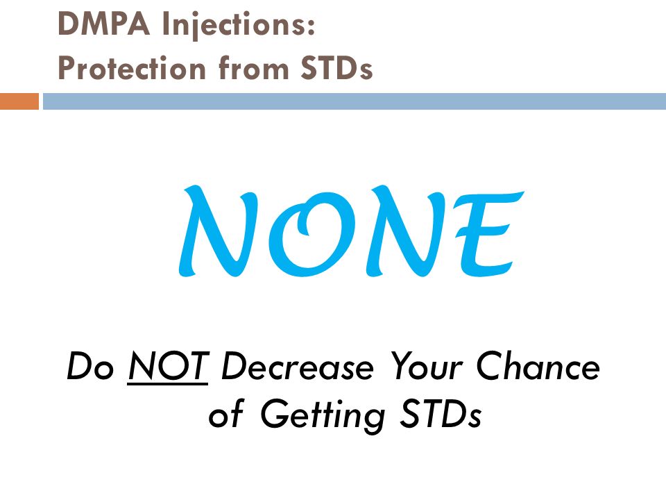 DMPA Injections: Protection from STDs Do NOT Decrease Your Chance of Getting STDs NONE
