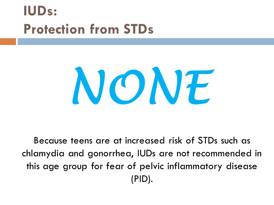 IUDs: Protection from STDs Because teens are at increased risk of STDs such as chlamydia and gonorrhea, IUDs are not recommended in this age group for fear of pelvic inflammatory disease (PID).