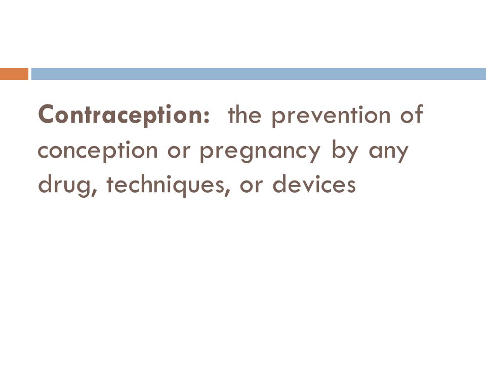 Contraception: the prevention of conception or pregnancy by any drug, techniques, or devices