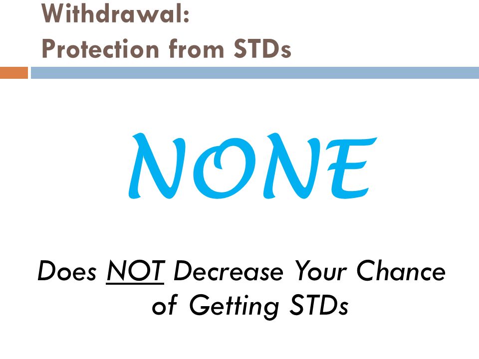 Withdrawal: Protection from STDs Does NOT Decrease Your Chance of Getting STDs NONE