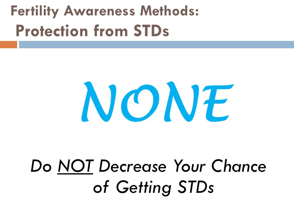 Fertility Awareness Methods: Protection from STDs Do NOT Decrease Your Chance of Getting STDs NONE
