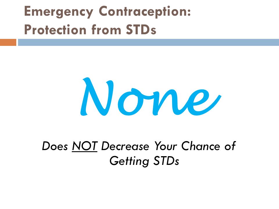 Emergency Contraception: Protection from STDs Does NOT Decrease Your Chance of Getting STDs None
