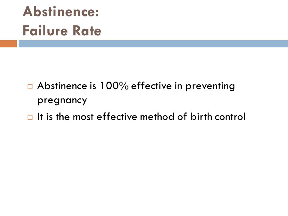 Abstinence: Failure Rate  Abstinence is 100% effective in preventing pregnancy  It is the most effective method of birth control