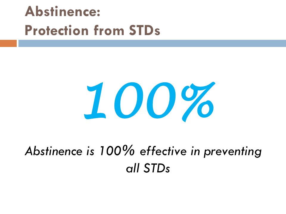 Abstinence: Protection from STDs Abstinence is 100% effective in preventing all STDs 100%