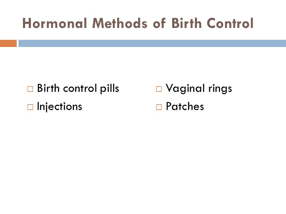 Hormonal Methods of Birth Control  Birth control pills  Injections  Vaginal rings  Patches