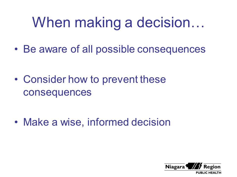 When making a decision… Be aware of all possible consequences Consider how to prevent these consequences Make a wise, informed decision