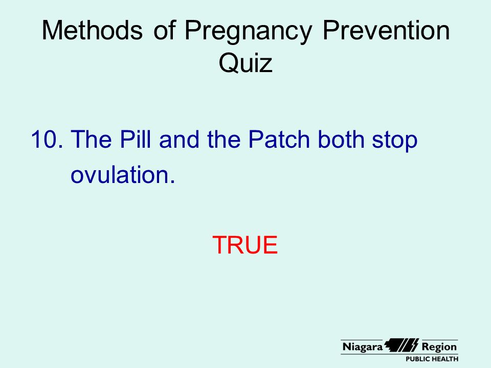 Methods of Pregnancy Prevention Quiz 10. The Pill and the Patch both stop ovulation. TRUE