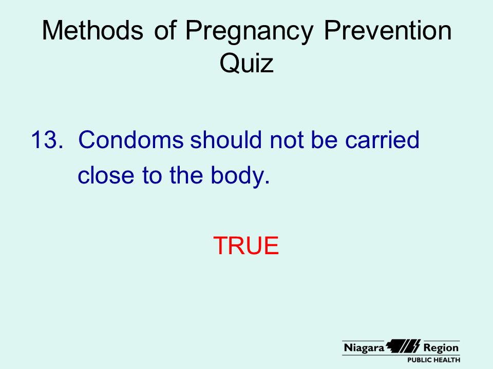 Methods of Pregnancy Prevention Quiz 13. Condoms should not be carried close to the body. TRUE
