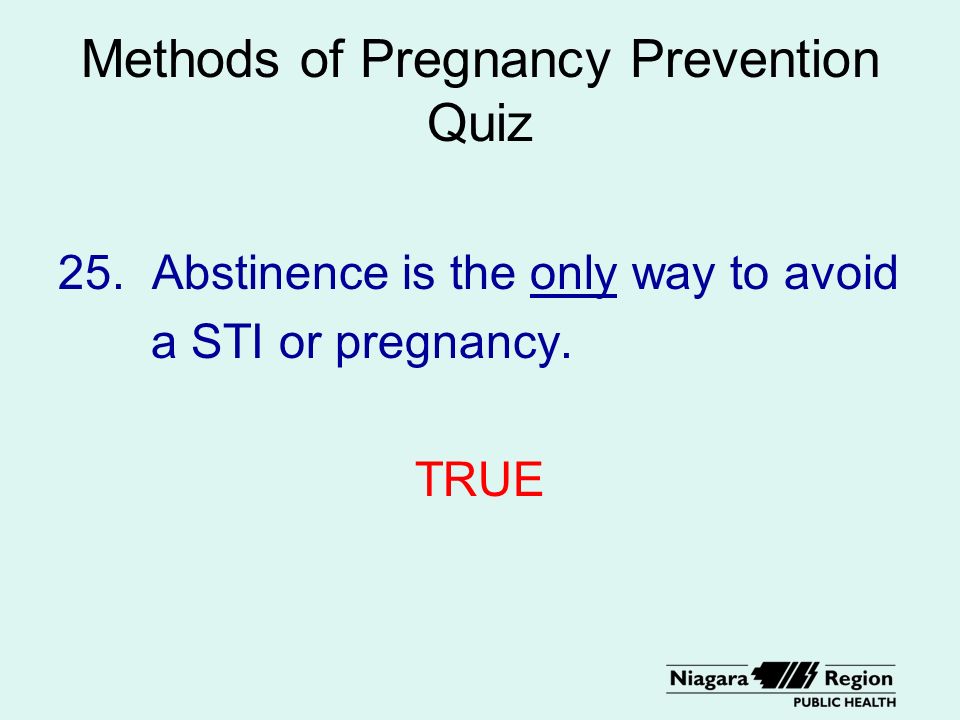 Methods of Pregnancy Prevention Quiz 25. Abstinence is the only way to avoid a STI or pregnancy.