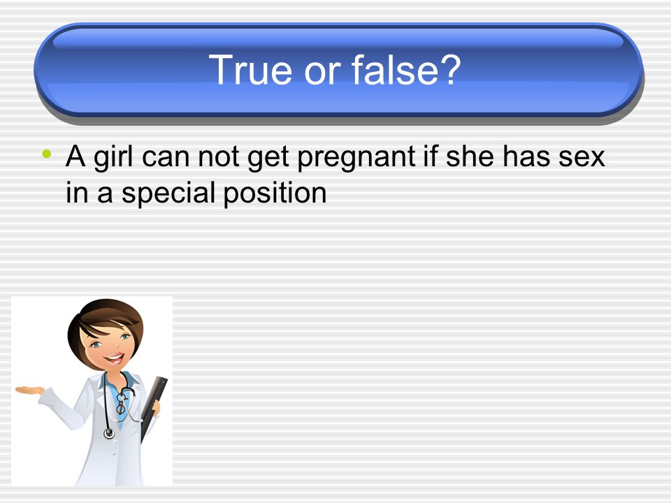 True or false A girl can not get pregnant if she has sex in a special position