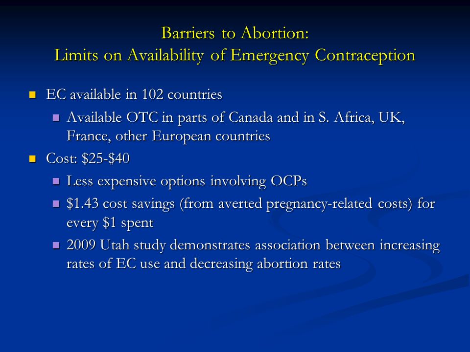 Barriers to Abortion: Limits on Availability of Emergency Contraception EC available in 102 countries EC available in 102 countries Available OTC in parts of Canada and in S.